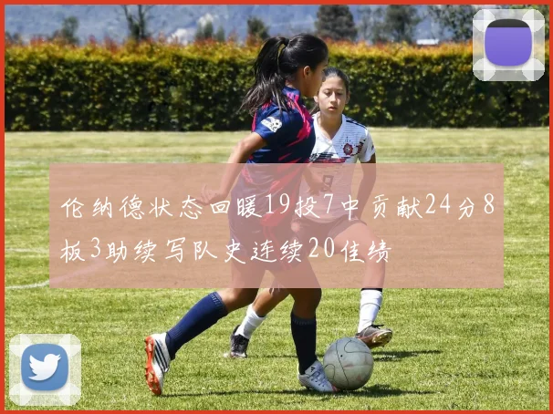 伦纳德状态回暖19投7中贡献24分8板3助续写队史连续20佳绩