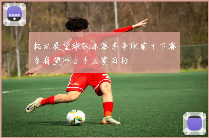拓记展望球队本赛季争取前十下赛季有望冲击季后赛目标