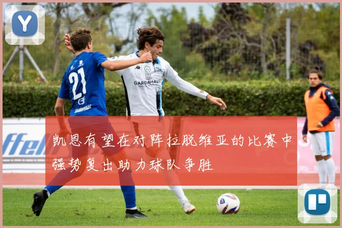 凯恩有望在对阵拉脱维亚的比赛中强势复出助力球队争胜