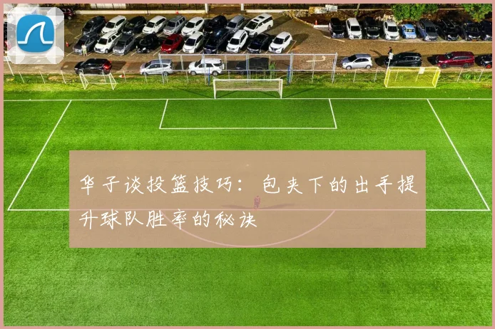 华子谈投篮技巧：包夹下的出手提升球队胜率的秘诀