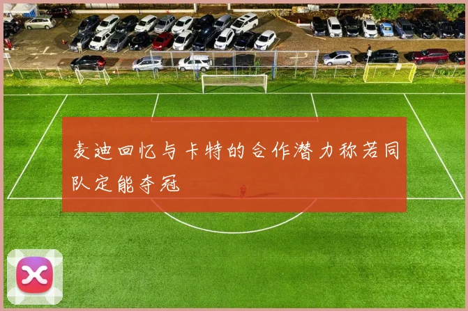 麦迪回忆与卡特的合作潜力称若同队定能夺冠
