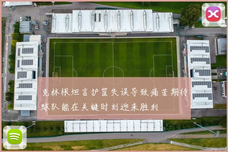 克林根坦言护筐失误导致痛苦期待球队能在关键时刻迎来胜利