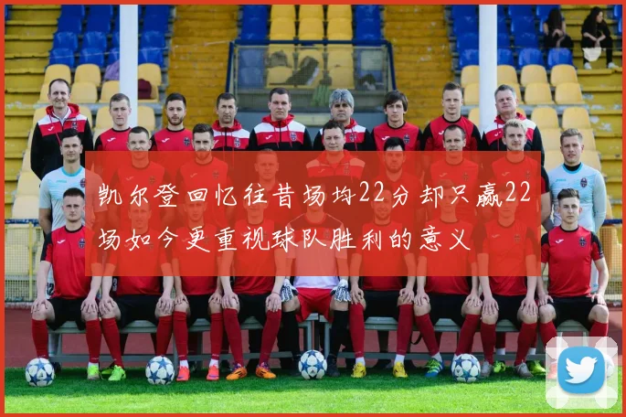 凯尔登回忆往昔场均22分却只赢22场如今更重视球队胜利的意义