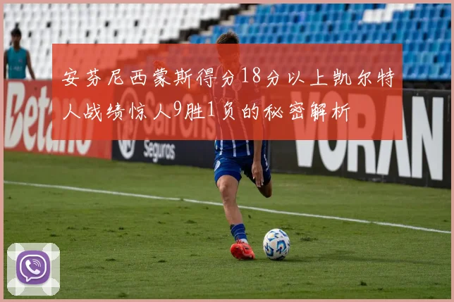 安芬尼西蒙斯得分18分以上凯尔特人战绩惊人9胜1负的秘密解析