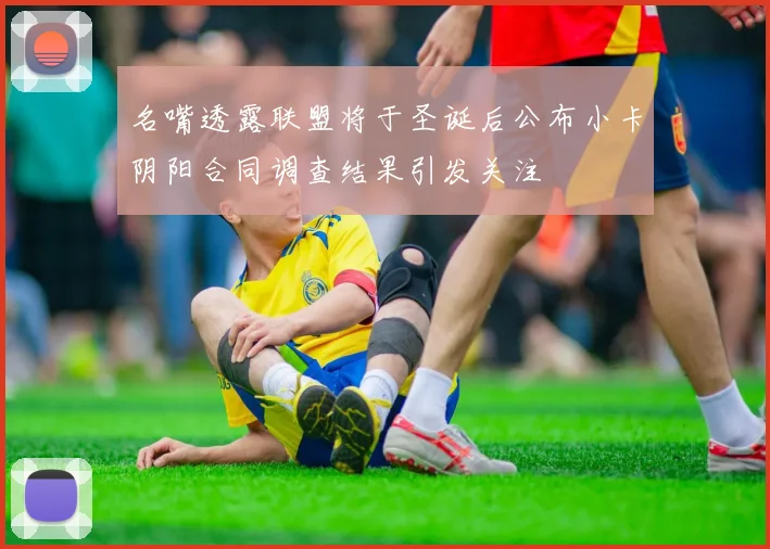 名嘴透露联盟将于圣诞后公布小卡阴阳合同调查结果引发关注