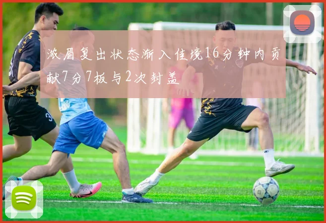 浓眉复出状态渐入佳境16分钟内贡献7分7板与2次封盖