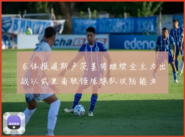 东体报道斯卢茨基将继续全主力出战以武里南联锤炼球队攻防能力