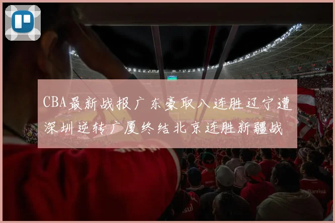 CBA最新战报广东豪取八连胜辽宁遭深圳逆转广厦终结北京连胜新疆战胜广州