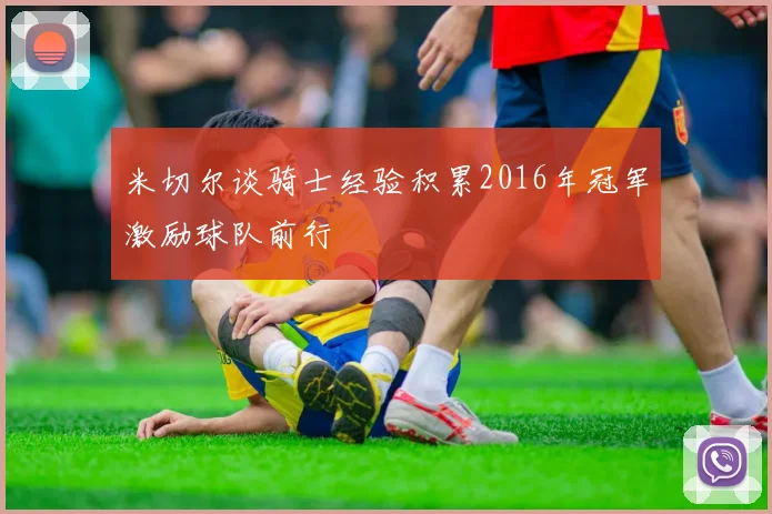 米切尔谈骑士经验积累2016年冠军激励球队前行