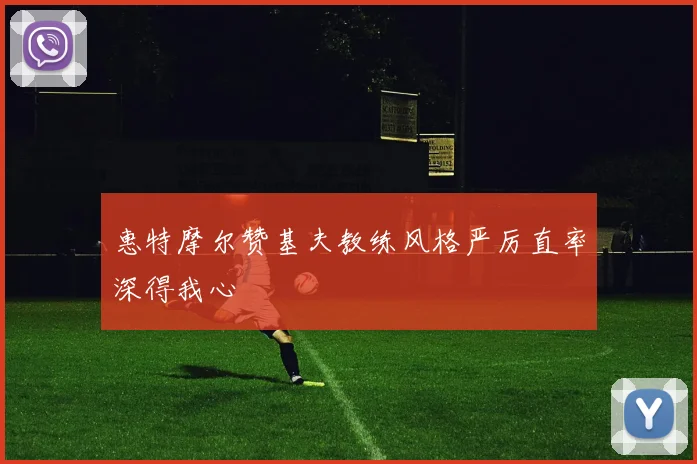 惠特摩尔赞基夫教练风格严厉直率深得我心