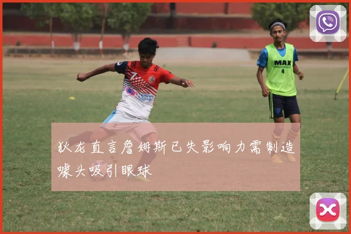 狄龙直言詹姆斯已失影响力需制造噱头吸引眼球