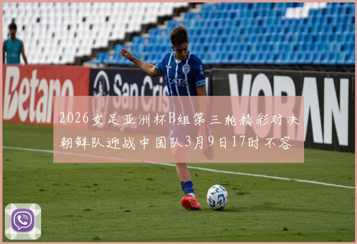 2026女足亚洲杯B组第三轮精彩对决朝鲜队迎战中国队3月9日17时不容错过